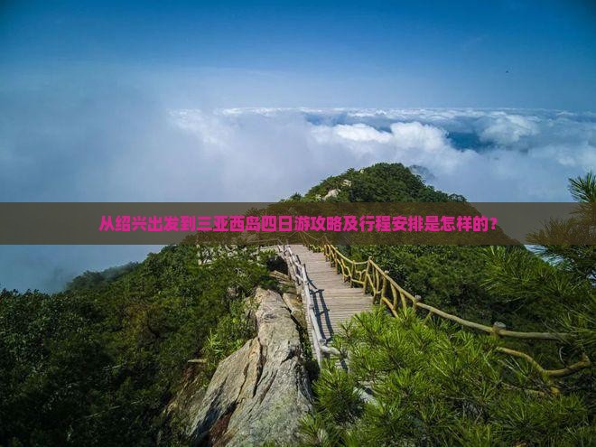 从绍兴出发到三亚西岛四日游攻略及行程安排是怎样的？