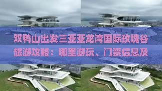双鸭山出发三亚亚龙湾国际玫瑰谷旅游攻略：哪里游玩、门票信息及游玩指南