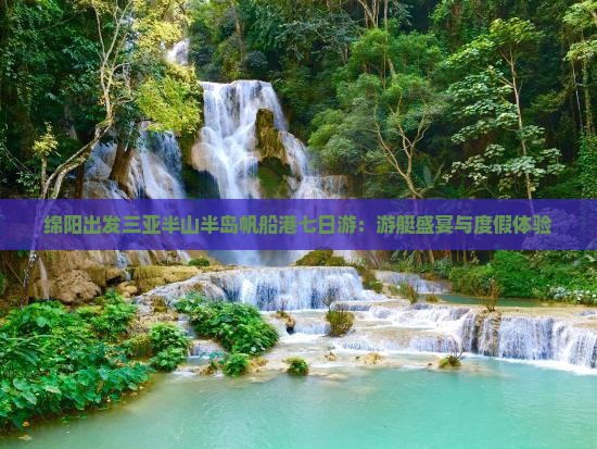 绵阳出发三亚半山半岛帆船港七日游：游艇盛宴与度假体验
