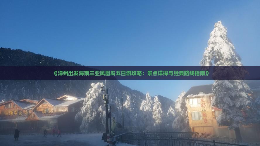 《漳州出发海南三亚凤凰岛五日游攻略：景点详探与经典路线指南》