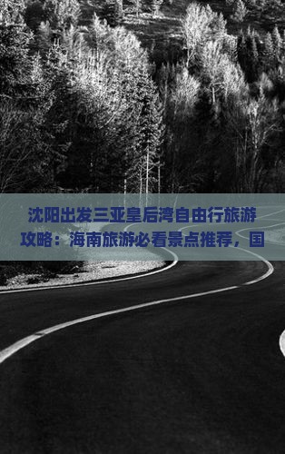 沈阳出发三亚皇后湾自由行旅游攻略：海南旅游必看景点推荐，国际旅行社带你探索三亚旅游秘境哪里好玩？