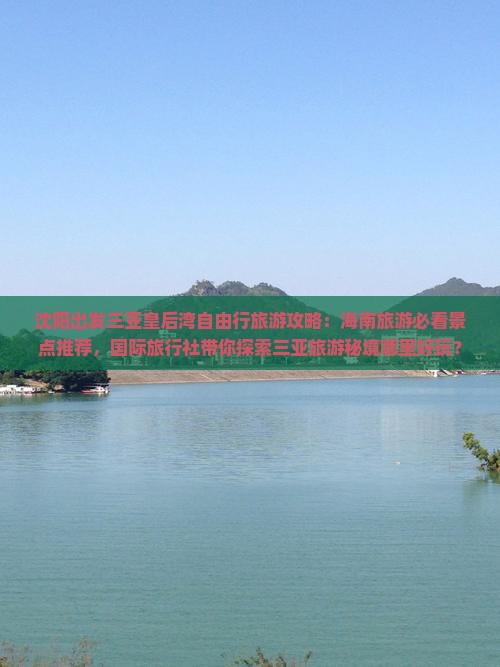 沈阳出发三亚皇后湾自由行旅游攻略：海南旅游必看景点推荐，国际旅行社带你探索三亚旅游秘境哪里好玩？
