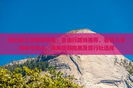 保山到三亚旅游攻略：自由行路线推荐，看看三亚海棠湾景点，海南旅游指南及旅行社选择