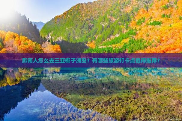 黔南人怎么去三亚椰子洲岛？有哪些旅游打卡点值得推荐？