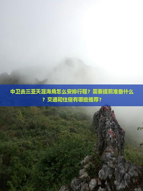 中卫去三亚天涯海角怎么安排行程？需要提前准备什么？交通和住宿有哪些推荐？