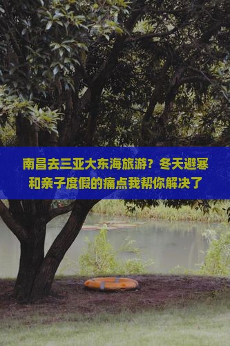 南昌去三亚大东海旅游？冬天避寒和亲子度假的痛点我帮你解决了