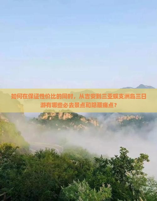 如何在保证性价比的同时，从吉安到三亚蜈支洲岛三日游有哪些必去景点和隐藏痛点？