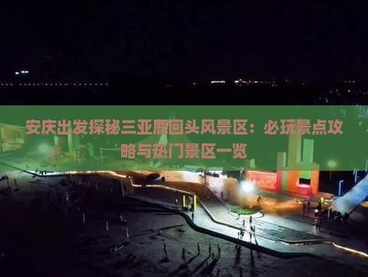 安庆出发探秘三亚鹿回头风景区：必玩景点攻略与热门景区一览