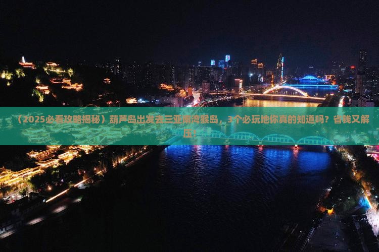 葫芦岛前往三亚南湾猴岛必玩地