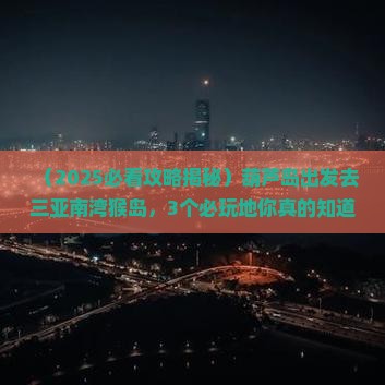 葫芦岛前往三亚南湾猴岛必玩地