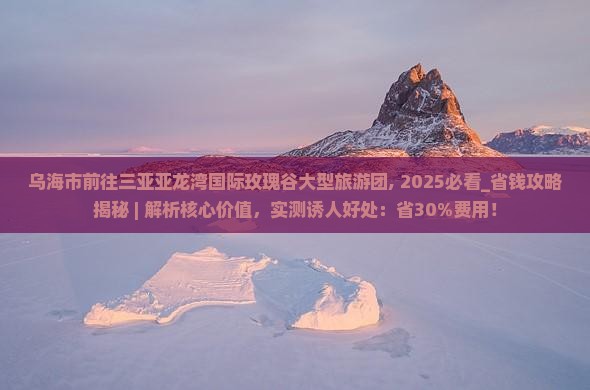 乌海市前往三亚亚龙湾国际玫瑰谷大型旅游团
