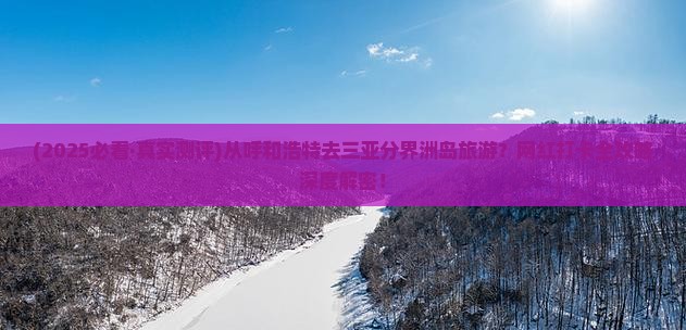 呼和浩特去三亚分界洲岛旅游打卡点