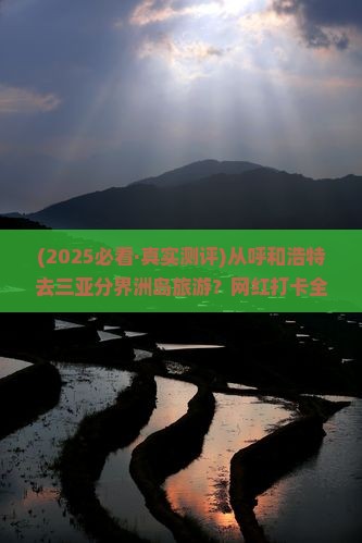 呼和浩特去三亚分界洲岛旅游打卡点