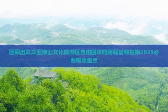 固原出发三亚南山文化旅游区自由团
