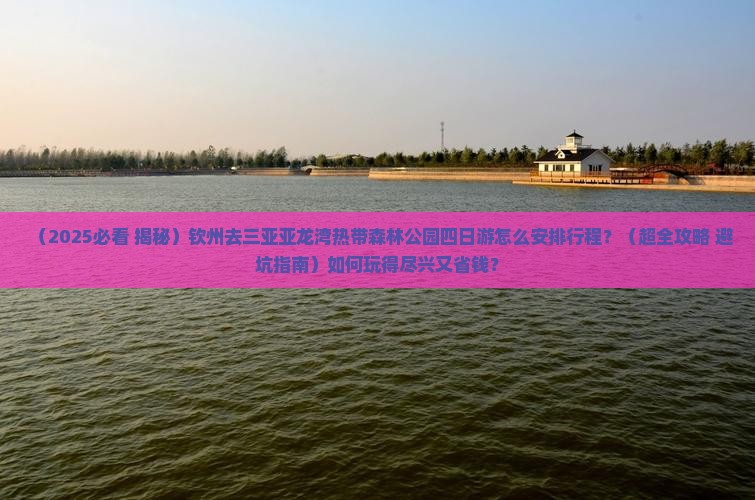 钦州去三亚亚龙湾热带森林公园四日游