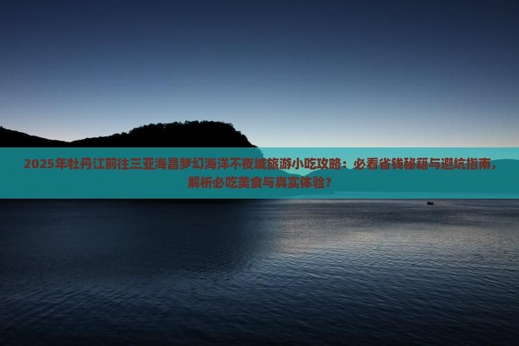 牡丹江前往三亚海昌梦幻海洋不夜城旅游小吃