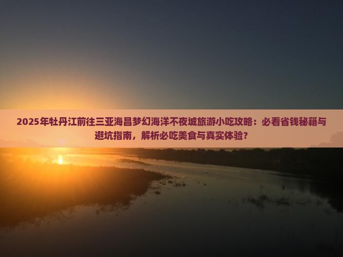 牡丹江前往三亚海昌梦幻海洋不夜城旅游小吃