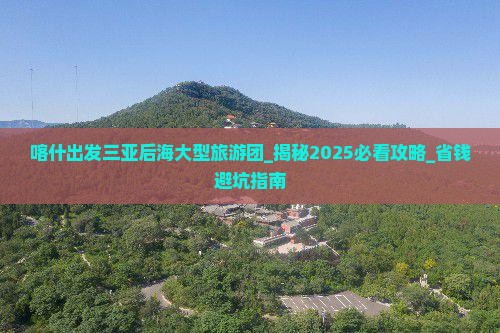 喀什出发三亚后海大型旅游团