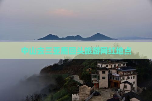 中山去三亚鹿回头旅游网红地点