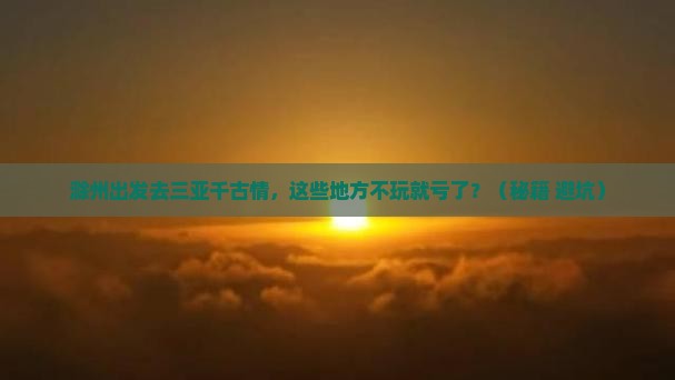 滁州前往三亚千古情必玩地