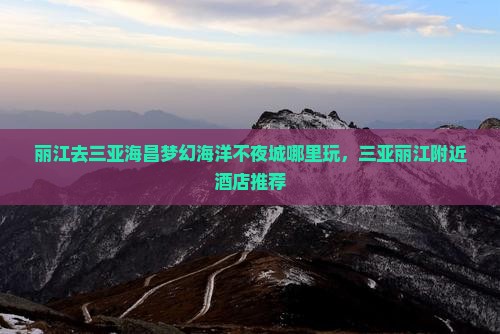 丽江去三亚海昌梦幻海洋不夜城哪里玩