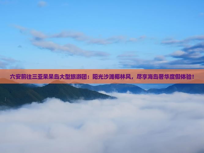六安前往三亚呆呆岛大型旅游团