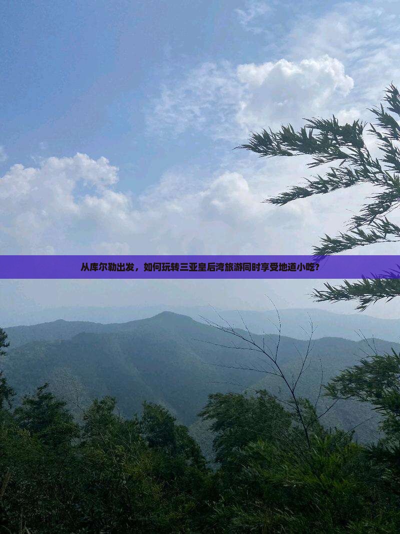 从库尔勒出发，如何玩转三亚皇后湾旅游同时享受地道小吃？