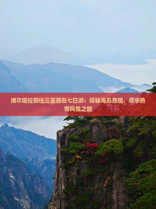 博尔塔拉前往三亚西岛七日游：探秘海岛奇观，尽享热带风情之旅