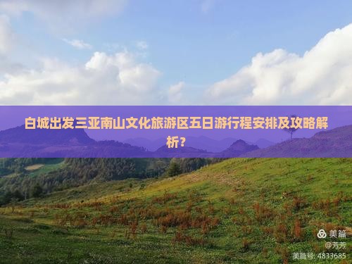 白城出发三亚南山文化旅游区五日游行程安排及攻略解析？