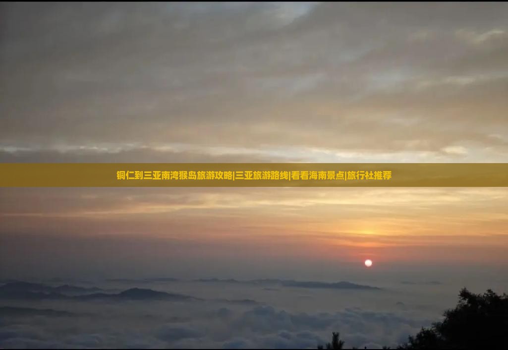 铜仁到三亚南湾猴岛旅游攻略|三亚旅游路线|看看海南景点|旅行社推荐