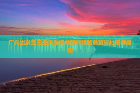 广元出发至三亚天涯海角旅行攻略及旅行社推荐指南