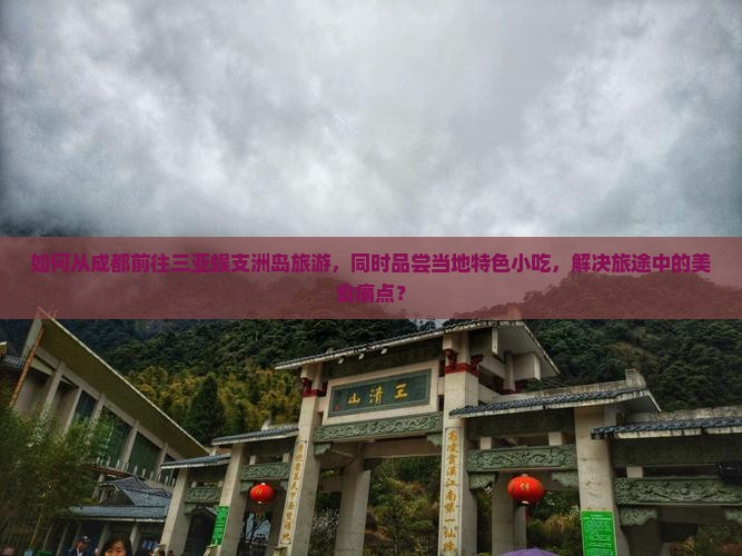 如何从成都前往三亚蜈支洲岛旅游，同时品尝当地特色小吃，解决旅途中的美食痛点？