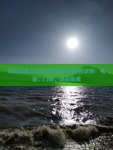 庆阳出发三亚亚龙湾国际玫瑰谷攻略：电话、门票、游玩指南