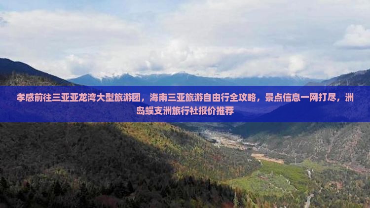 孝感前往三亚亚龙湾大型旅游团，海南三亚旅游自由行全攻略，景点信息一网打尽，洲岛蜈支洲旅行社报价推荐
