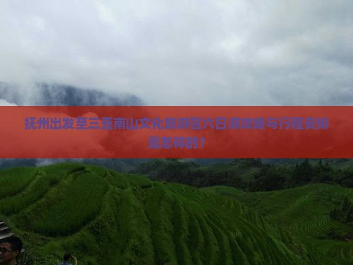 抚州出发至三亚南山文化旅游区六日游攻略与行程安排是怎样的？