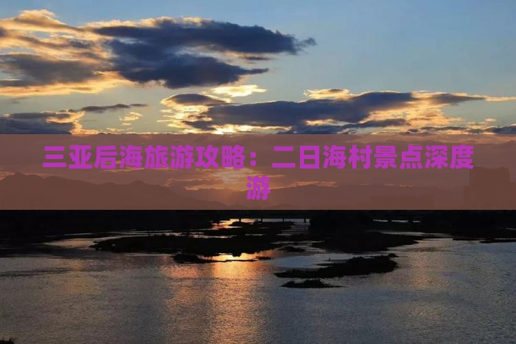 三亚后海旅游攻略：二日海村景点深度游