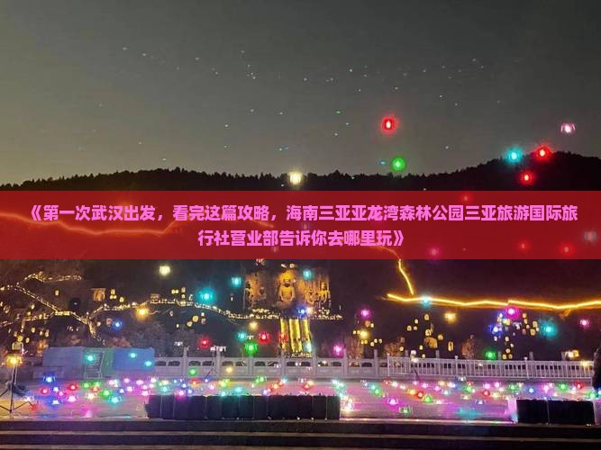 《第一次武汉出发，看完这篇攻略，海南三亚亚龙湾森林公园三亚旅游国际旅行社营业部告诉你去哪里玩》