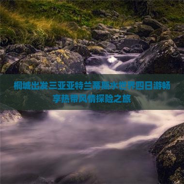 桐城出发三亚亚特兰蒂斯水世界四日游畅享热带风情探险之旅