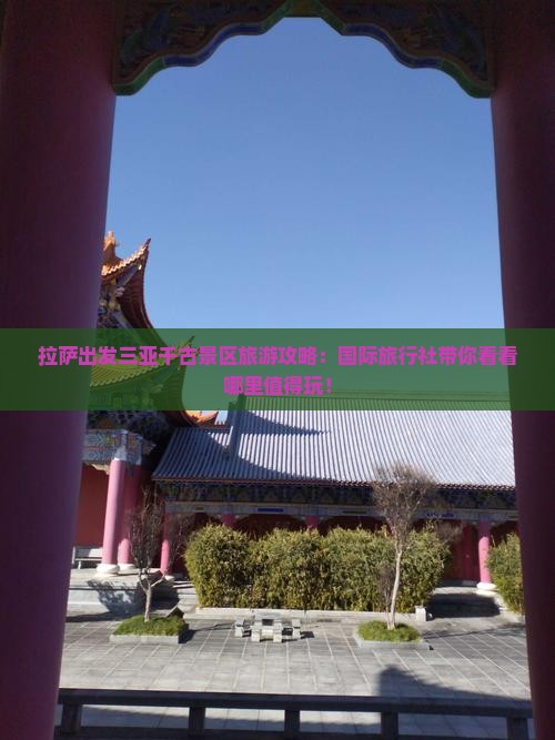 拉萨出发三亚千古景区旅游攻略：国际旅行社带你看看哪里值得玩！