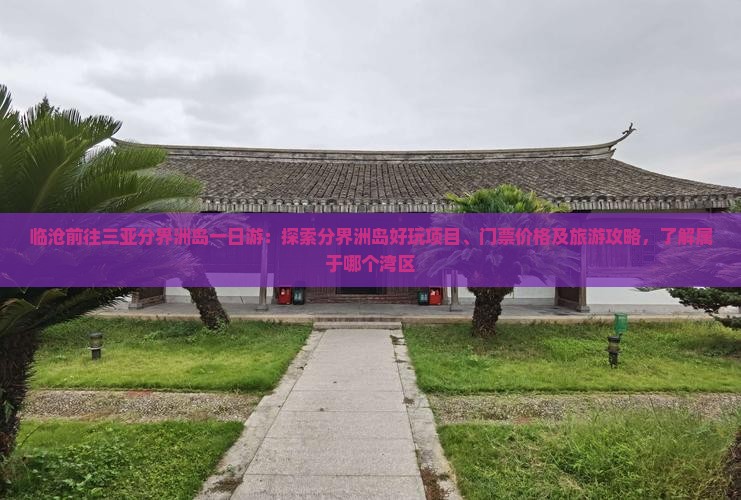 临沧前往三亚分界洲岛一日游：探索分界洲岛好玩项目、门票价格及旅游攻略，了解属于哪个湾区