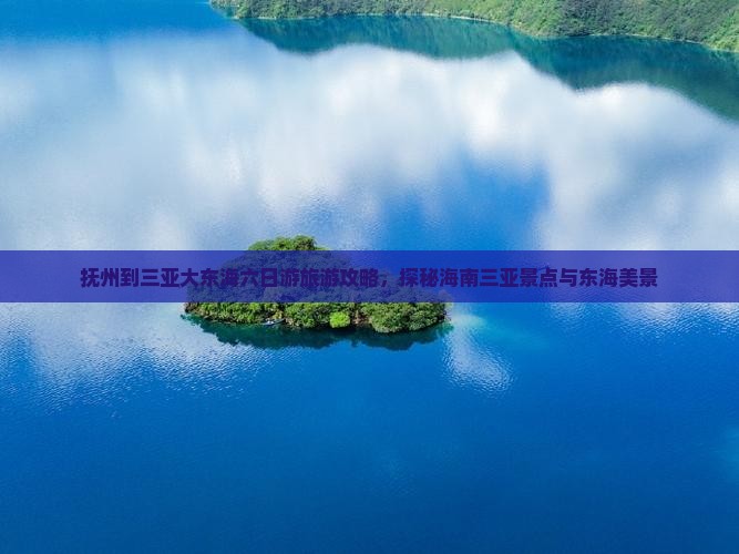 抚州到三亚大东海六日游旅游攻略，探秘海南三亚景点与东海美景