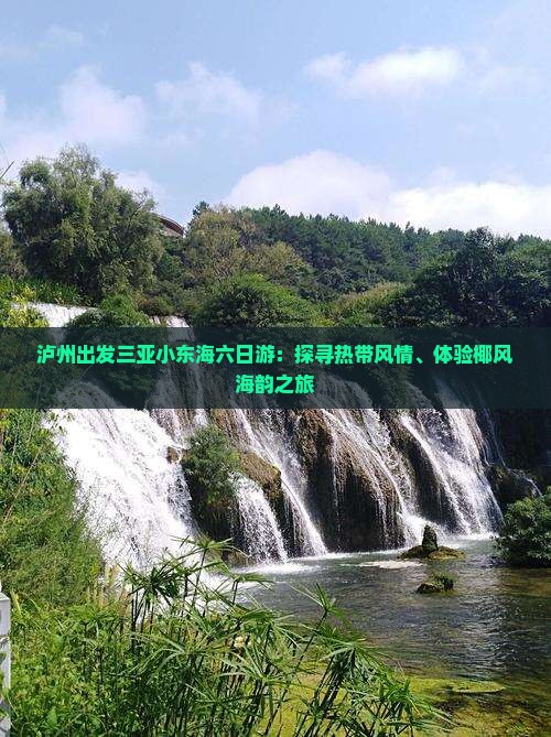 泸州出发三亚小东海六日游：探寻热带风情、体验椰风海韵之旅