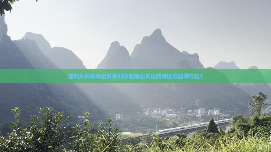 如何从阿勒泰出发规划三亚南山文化旅游区五日游行程？