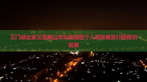 三门峡出发三亚南山文化旅游区个人游攻略及行程规划指南