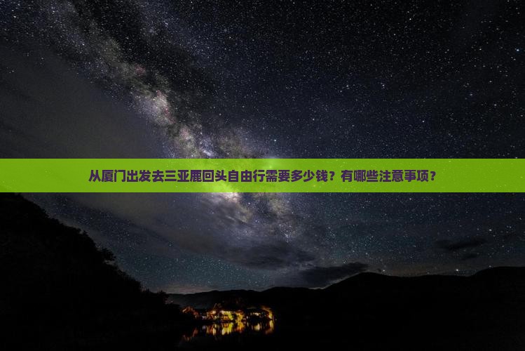 从厦门出发去三亚鹿回头自由行需要多少钱？有哪些注意事项？