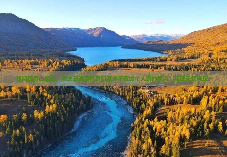 如何在眉山出发，解决三亚海昌梦幻海洋不夜城个人游的痛点，实现无忧畅玩？