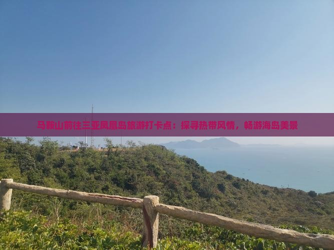 马鞍山前往三亚凤凰岛旅游打卡点：探寻热带风情，畅游海岛美景