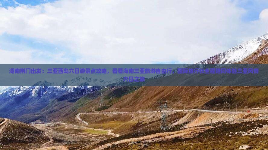 湖南荆门出发：三亚西岛六日游景点攻略，看看海南三亚旅游自由行，国际旅行社全程陪同体验三亚风情六日之旅