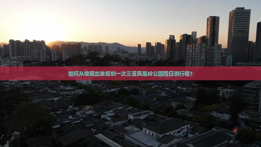 如何从绵阳出发规划一次三亚凤凰岭公园四日游行程？