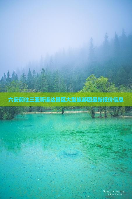 六安前往三亚呀诺达景区大型旅游团最新报价信息